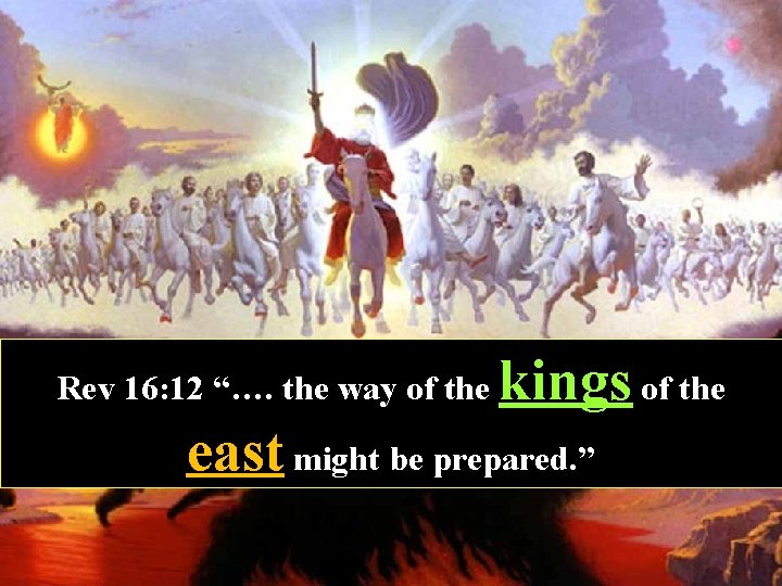 Rev 16: 12 “…. the way of the kings of the east might be