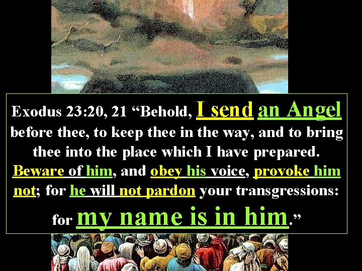 Exodus 23: 20, 21 “Behold, I send an Angel before thee, to keep thee