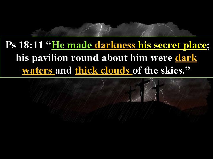 Ps 18: 11 “He made darkness his secret place; his pavilion round about him