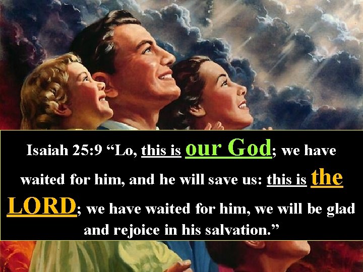 Isaiah 25: 9 “Lo, this is our God; we have waited for him, and