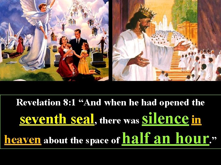 Revelation 8: 1 “And when he had opened the seventh seal, there was silence