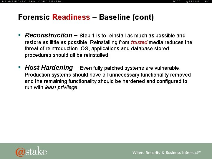 PROPRIETARY AND CONFIDENTIAL © 2001 @STAKE, Forensic Readiness – Baseline (cont) § Reconstruction –