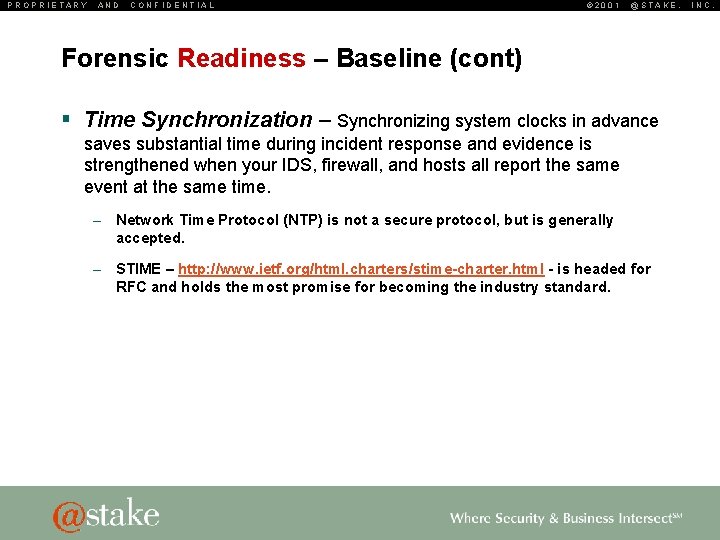 PROPRIETARY AND CONFIDENTIAL © 2001 @STAKE, Forensic Readiness – Baseline (cont) § Time Synchronization