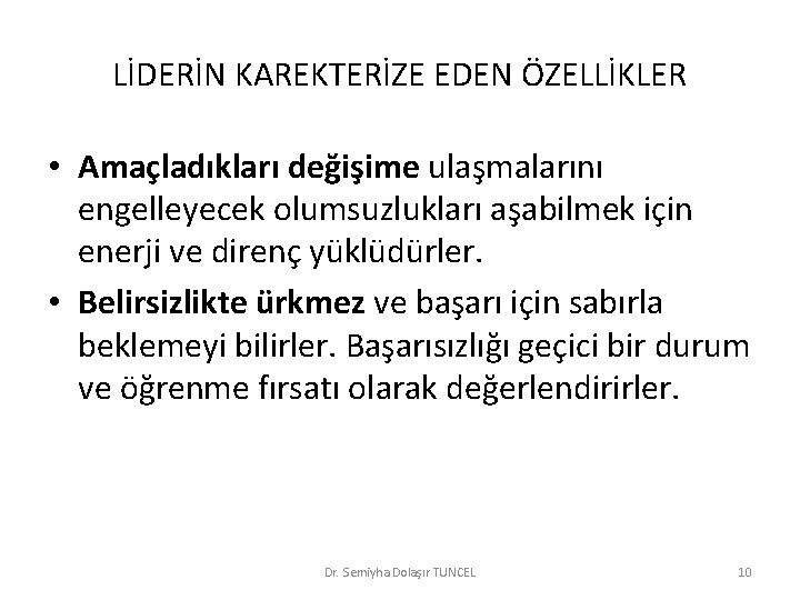 LİDERİN KAREKTERİZE EDEN ÖZELLİKLER • Amaçladıkları değişime ulaşmalarını engelleyecek olumsuzlukları aşabilmek için enerji ve