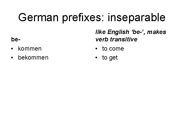 German prefixes: inseparable be- like English ‘be-’, makes verb transitive • kommen • bekommen