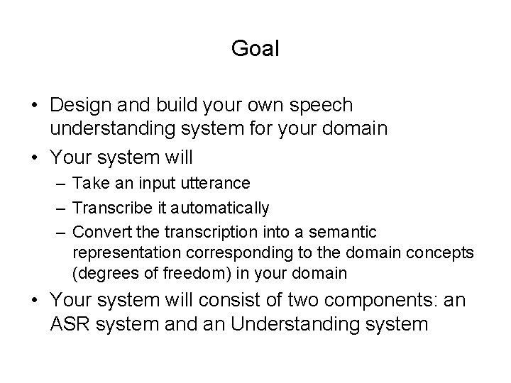 Goal • Design and build your own speech understanding system for your domain •