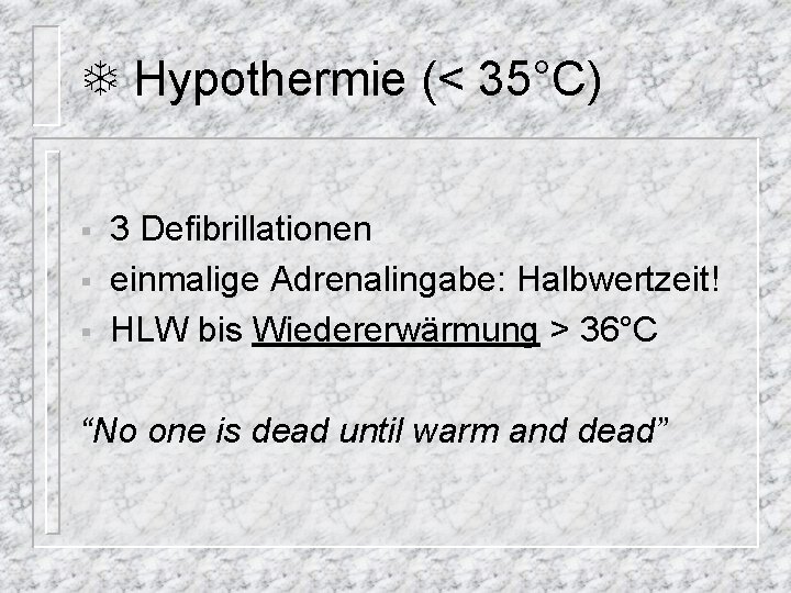 T Hypothermie (< 35°C) § § § 3 Defibrillationen einmalige Adrenalingabe: Halbwertzeit! HLW bis