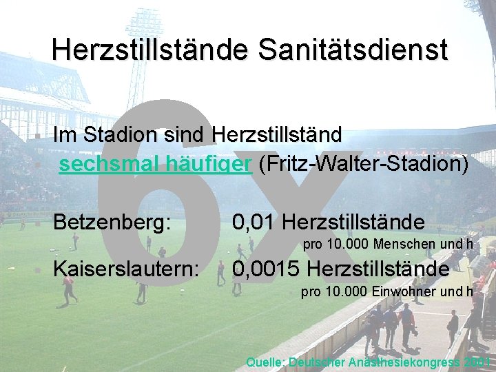 Herzstillstände Sanitätsdienst 6 x § Im Stadion sind Herzstillständ sechsmal häufiger (Fritz-Walter-Stadion) § Betzenberg: