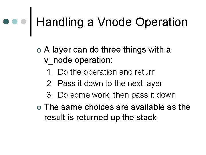 Handling a Vnode Operation ¢ A layer can do three things with a v_node