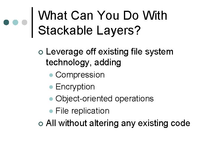 What Can You Do With Stackable Layers? ¢ Leverage off existing file system technology,