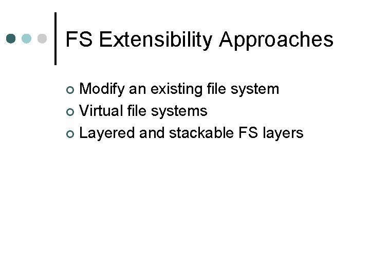 FS Extensibility Approaches Modify an existing file system ¢ Virtual file systems ¢ Layered