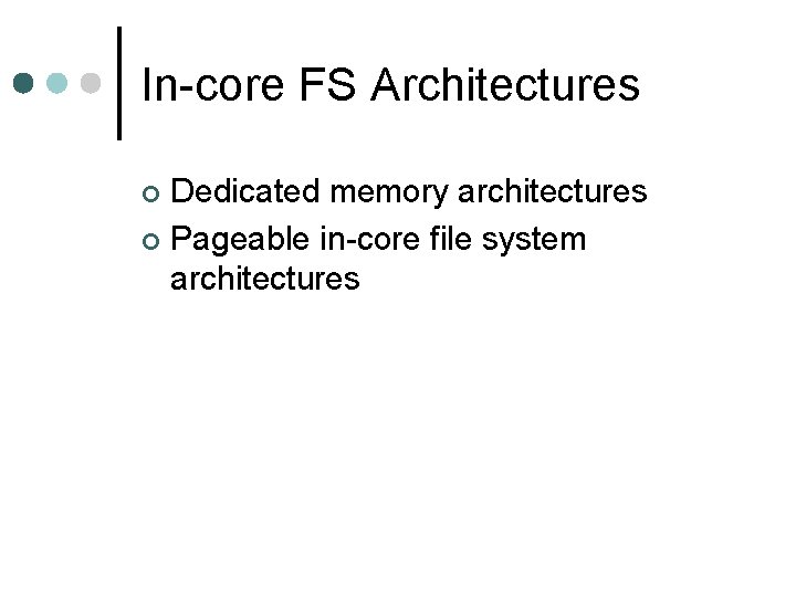 In-core FS Architectures Dedicated memory architectures ¢ Pageable in-core file system architectures ¢ 