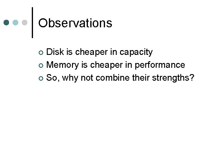 Observations Disk is cheaper in capacity ¢ Memory is cheaper in performance ¢ So,
