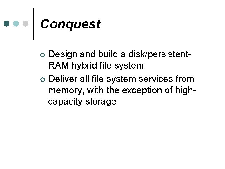 Conquest Design and build a disk/persistent. RAM hybrid file system ¢ Deliver all file