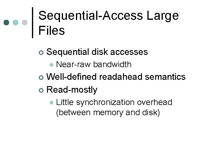 Sequential-Access Large Files ¢ Sequential disk accesses l Near-raw bandwidth Well-defined readahead semantics ¢