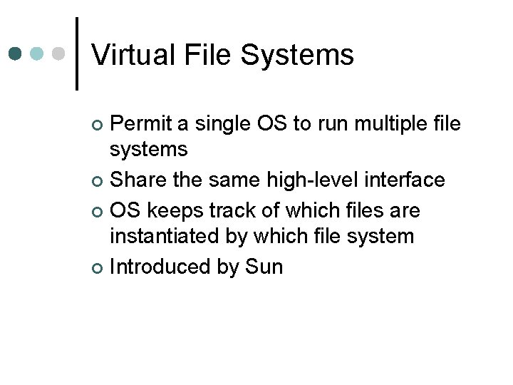 Virtual File Systems Permit a single OS to run multiple file systems ¢ Share
