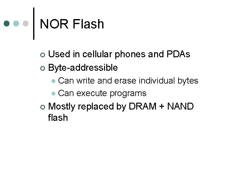 NOR Flash Used in cellular phones and PDAs ¢ Byte-addressible ¢ Can write and