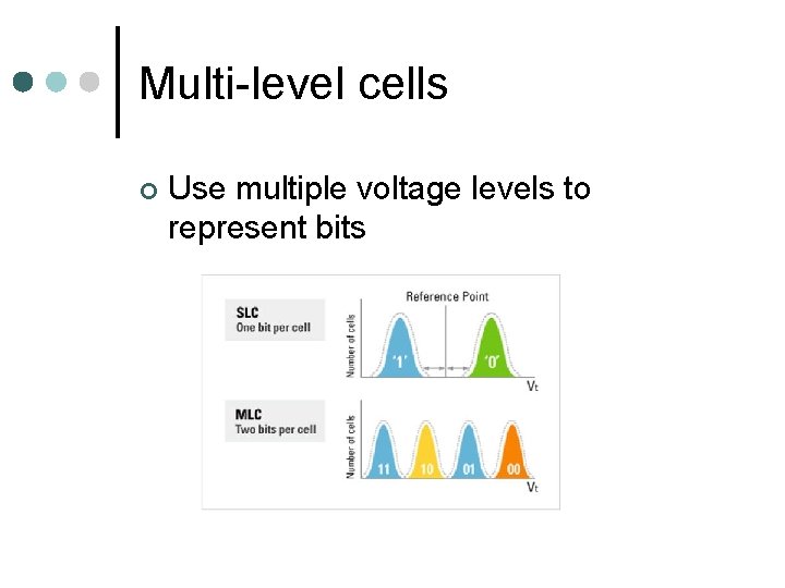 Multi-level cells ¢ Use multiple voltage levels to represent bits 