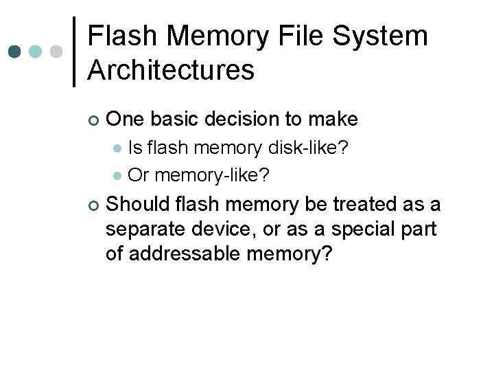 Flash Memory File System Architectures ¢ One basic decision to make Is flash memory