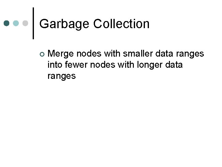 Garbage Collection ¢ Merge nodes with smaller data ranges into fewer nodes with longer