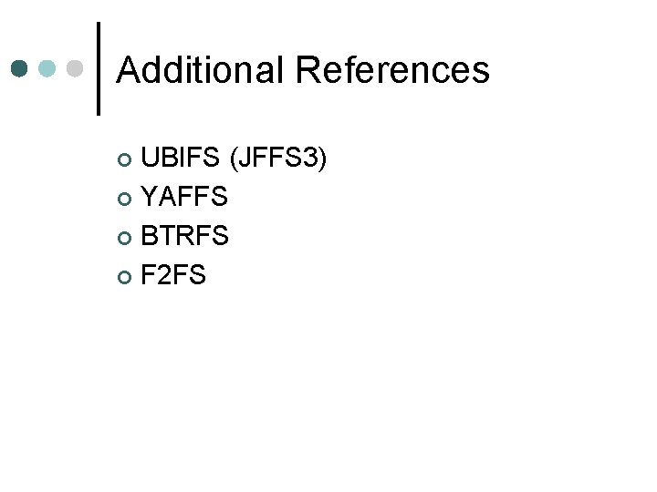 Additional References UBIFS (JFFS 3) ¢ YAFFS ¢ BTRFS ¢ F 2 FS ¢