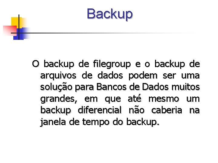 Backup O backup de filegroup e o backup de arquivos de dados podem ser