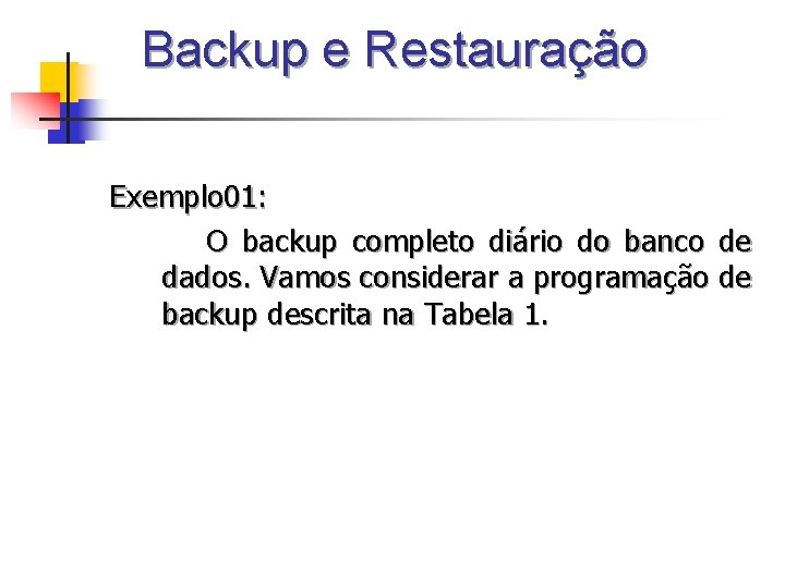 Backup e Restauração Exemplo 01: O backup completo diário do banco de dados. Vamos