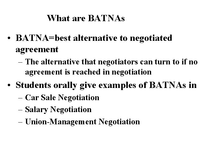 What are BATNAs • BATNA=best alternative to negotiated agreement – The alternative that negotiators