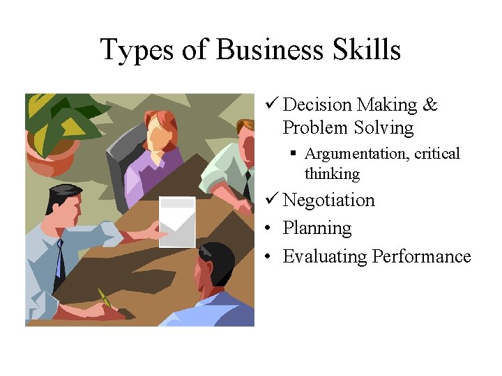 Types of Business Skills ü Decision Making & Problem Solving § Argumentation, critical thinking