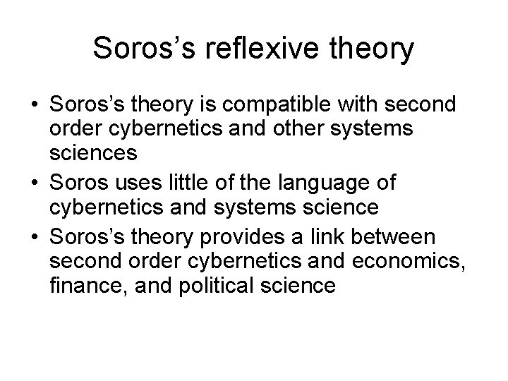 Soros’s reflexive theory • Soros’s theory is compatible with second order cybernetics and other