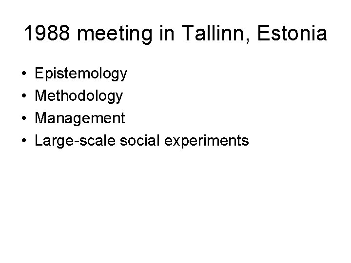 1988 meeting in Tallinn, Estonia • • Epistemology Methodology Management Large-scale social experiments 