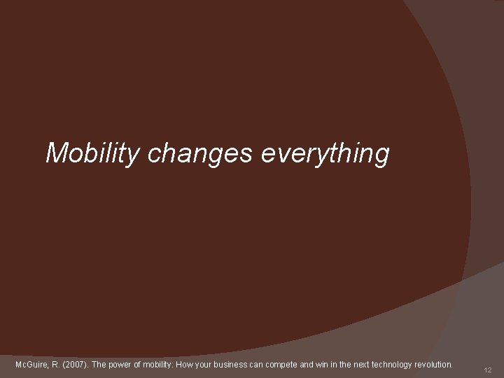 Mobility changes everything Mc. Guire, R. (2007). The power of mobility: How your business