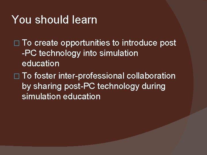 You should learn � To create opportunities to introduce post -PC technology into simulation