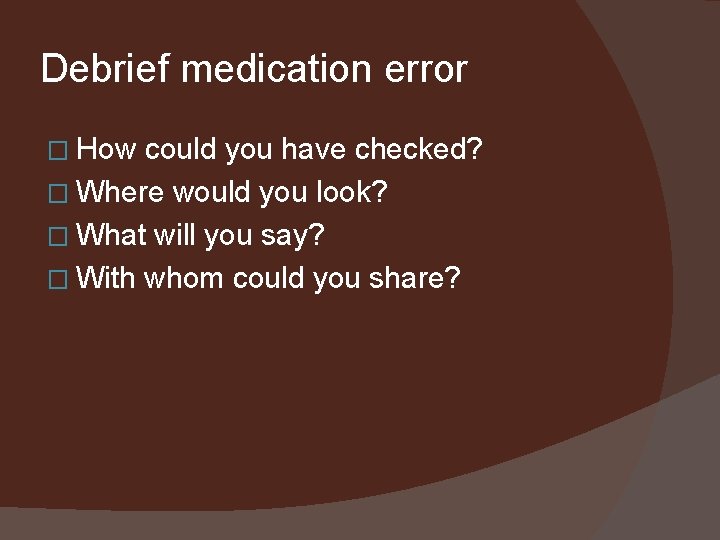 Debrief medication error � How could you have checked? � Where would you look?