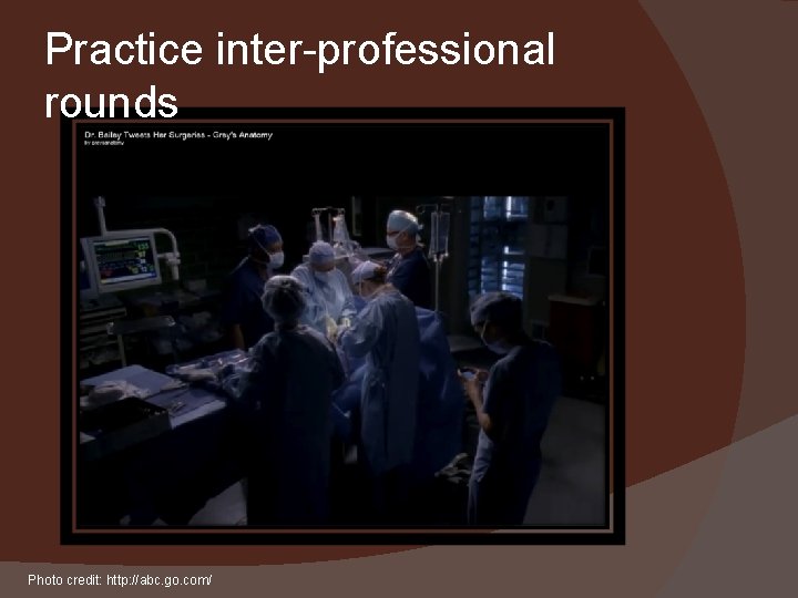 Practice inter-professional rounds Photo credit: http: //abc. go. com/ 