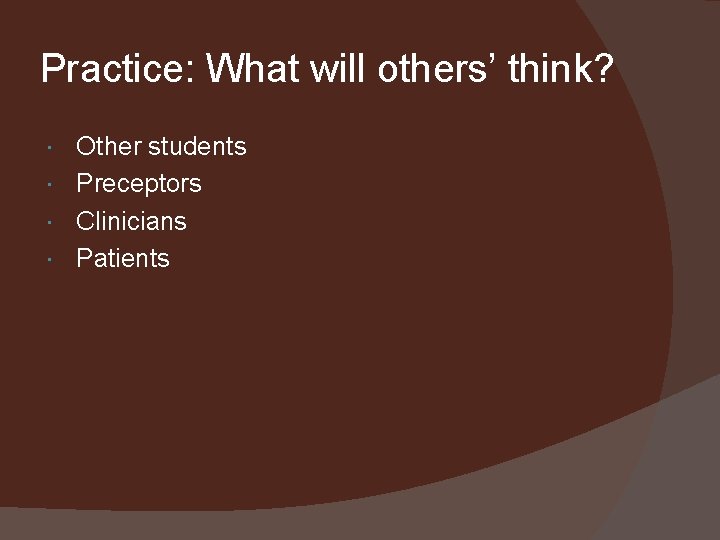 Practice: What will others’ think? Other students Preceptors Clinicians Patients 