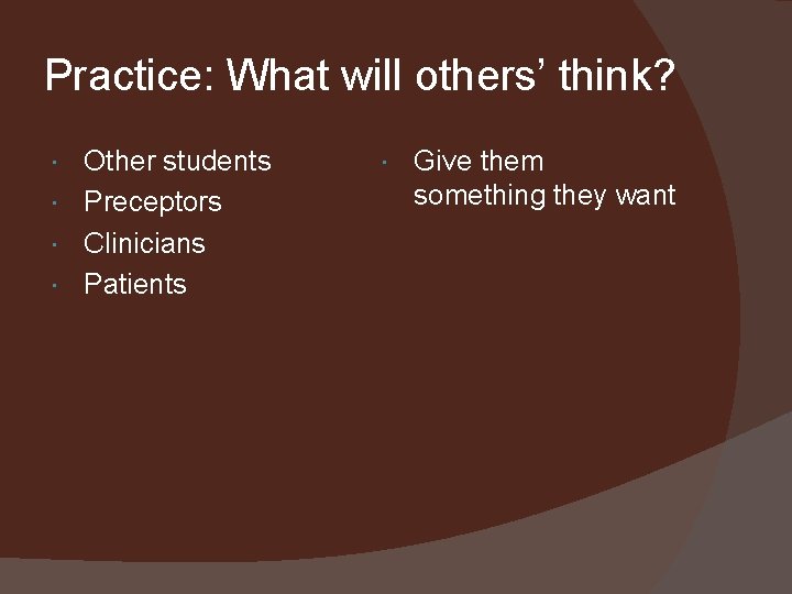 Practice: What will others’ think? Other students Preceptors Clinicians Patients Give them something they