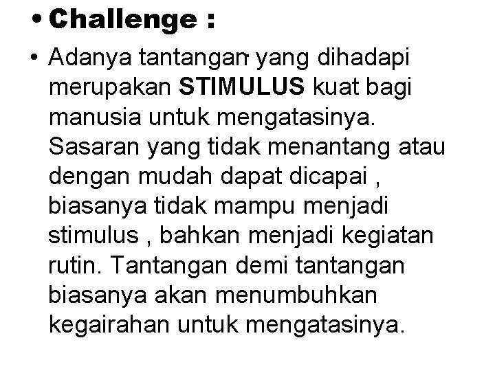  • Challenge : • Adanya tantangan. yang dihadapi merupakan STIMULUS kuat bagi manusia