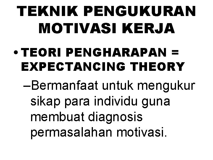 TEKNIK PENGUKURAN MOTIVASI KERJA • TEORI PENGHARAPAN = EXPECTANCING THEORY –Bermanfaat untuk mengukur sikap