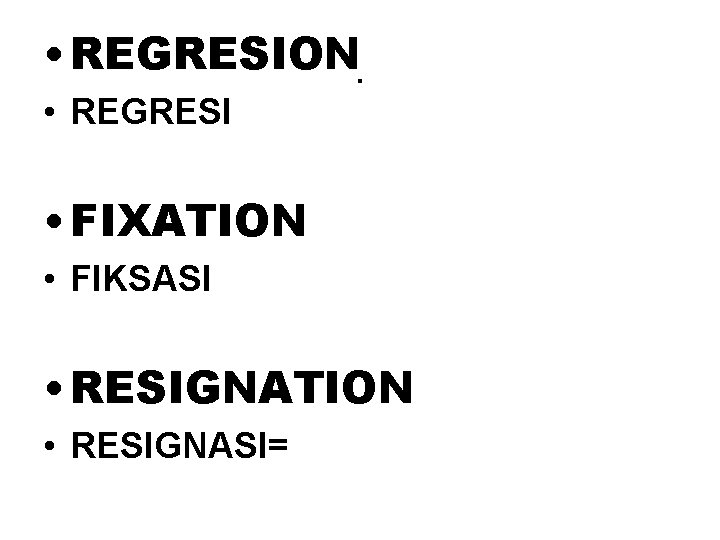  • REGRESION. • REGRESI • FIXATION • FIKSASI • RESIGNATION • RESIGNASI= 