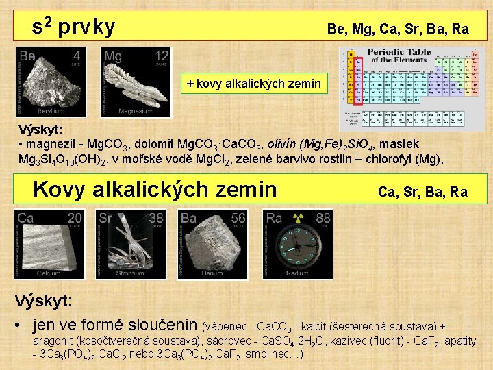 s 2 prvky Be, Mg, Ca, Sr, Ba, Ra + kovy alkalických zemin Výskyt: