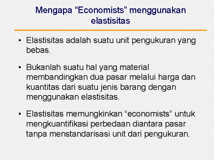 Mengapa “Economists” menggunakan elastisitas • Elastisitas adalah suatu unit pengukuran yang bebas. • Bukanlah