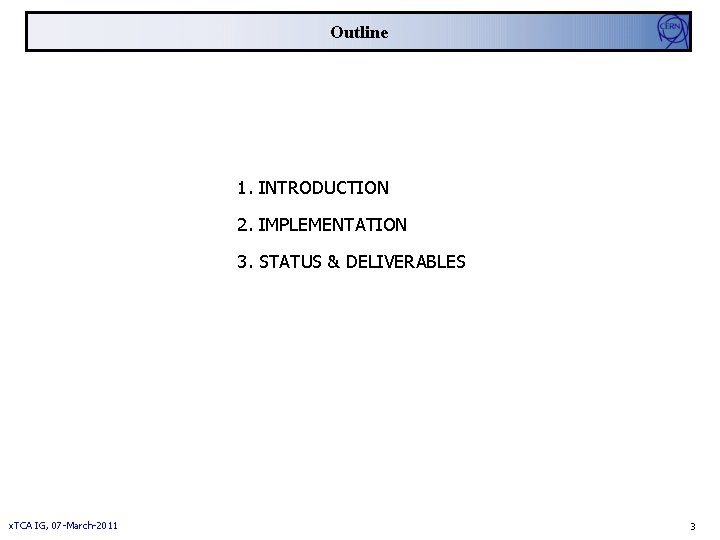 Outline 1. INTRODUCTION 2. IMPLEMENTATION 3. STATUS & DELIVERABLES x. TCA IG, 07 -March-2011