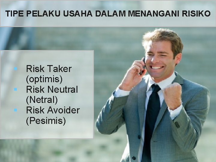 TIPE PELAKU USAHA DALAM MENANGANI RISIKO § Risk Taker (optimis) § Risk Neutral (Netral)