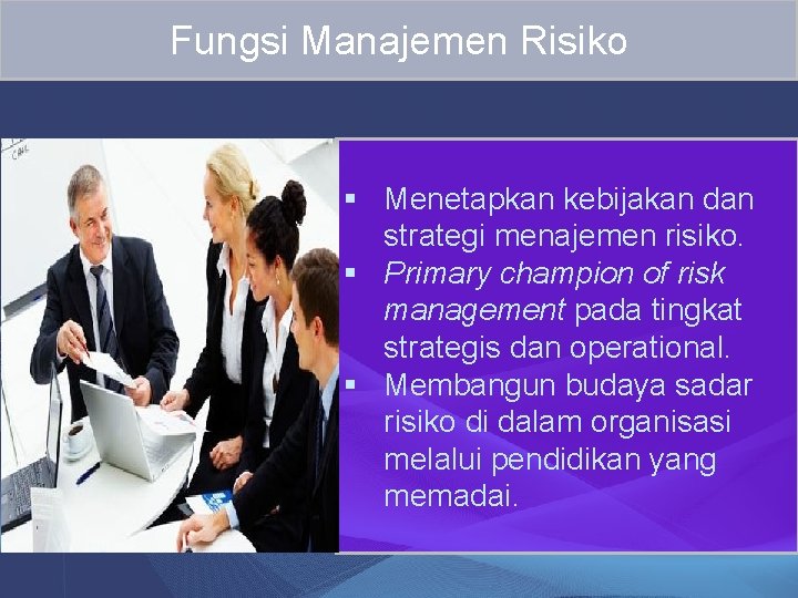 Fungsi Manajemen Risiko § Menetapkan kebijakan dan strategi menajemen risiko. § Primary champion of