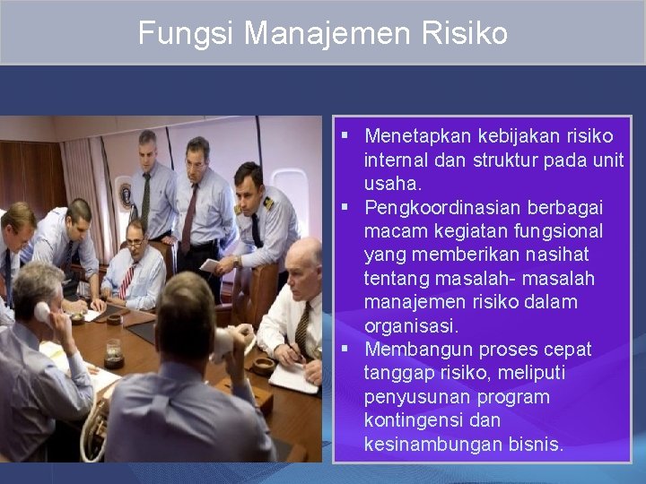 Fungsi Manajemen Risiko § Menetapkan kebijakan risiko internal dan struktur pada unit usaha. §