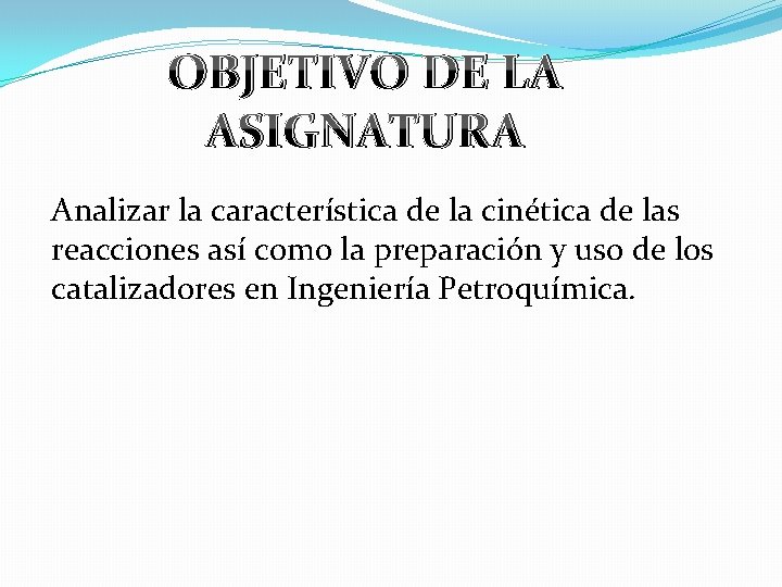 OBJETIVO DE LA ASIGNATURA Analizar la característica de la cinética de las reacciones así