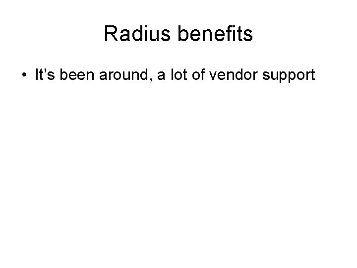 Radius benefits • It’s been around, a lot of vendor support 