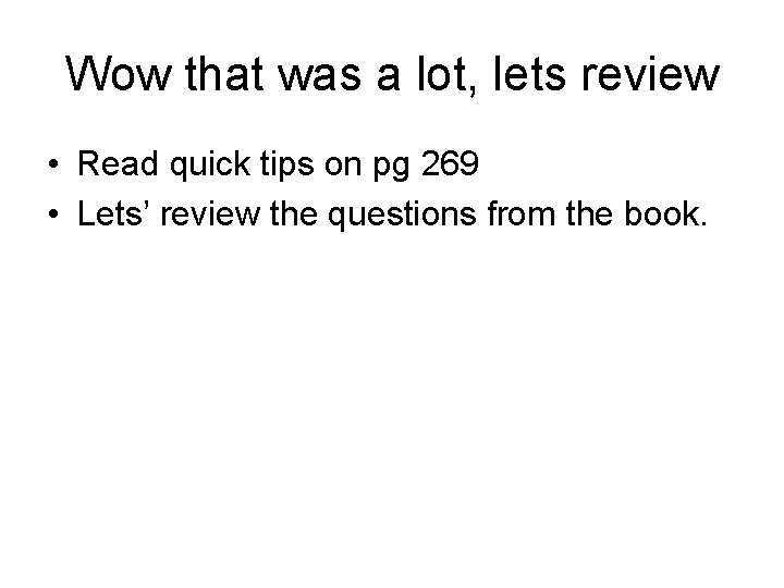 Wow that was a lot, lets review • Read quick tips on pg 269