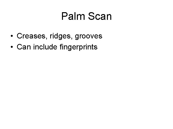 Palm Scan • Creases, ridges, grooves • Can include fingerprints 